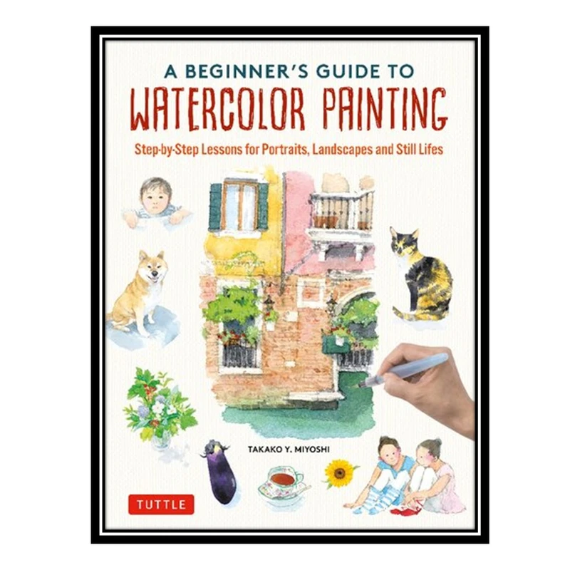 کتاب A Beginners Guide to Watercolor Painting اثر Takako Y. Miyoshi انتشارات مؤلفین طلایی