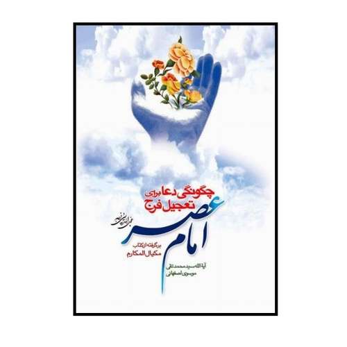 کتاب چگونگی دعا برای تعجیل فرج امام عصر (عجل الله تعالی فرجه) اثر سید محمدتقی موسوی اصفهانی انتشارات جمکران
