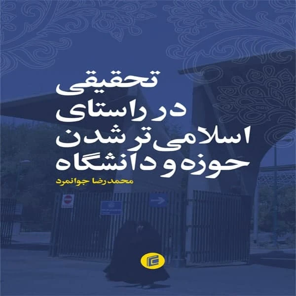 کتاب تحقيقي در راستاي اسلامي تر شدن حوزه و دانشگاه اثر محمد رضا جوانمرد انتشارات جامعه شناسان 