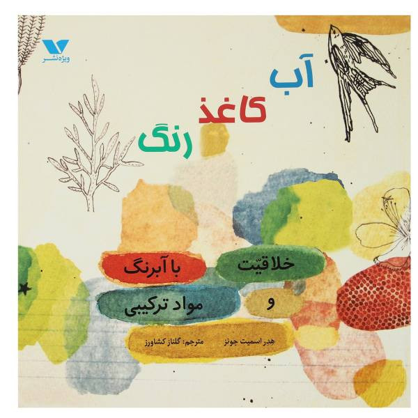 کتاب آب، کاغذ، رنگ؛ خلاقیت با آبرنگ و مواد ترکیبی اثر هیثر اسمیت جونز انتشارات ویژه نشر