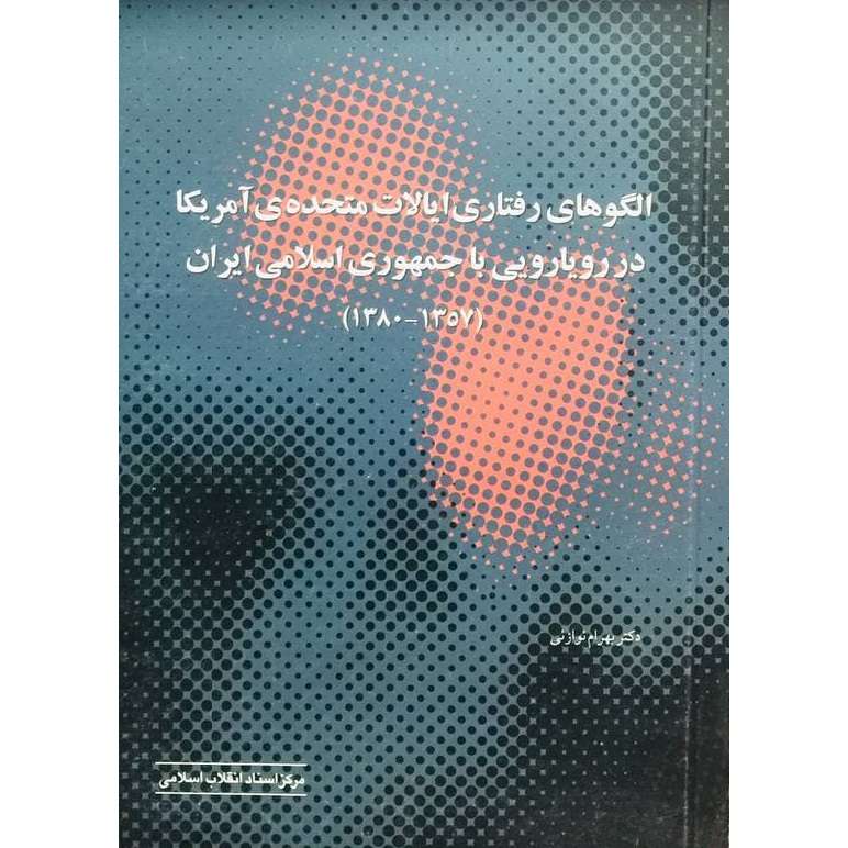 کتاب الگوهای رفتاری ایالات متحده امریکا در رویارویی با جمهوری اسلامی ایران (1357 - 1380) اثر بهرام نوازانی انتشارات مرکز اسناد