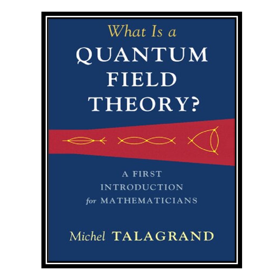 کتاب What is a Quantum Field Theory?s اثر Michel Talagrand انتشارات مؤلفین طلایی