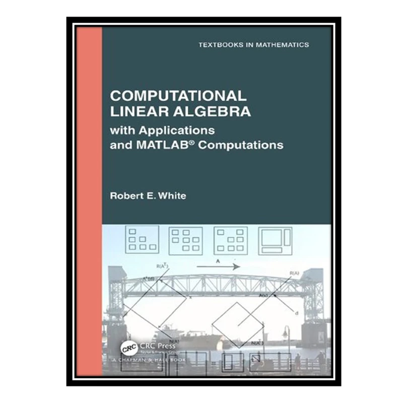 کتاب Computational Linear Algebra: with Applications and MATLAB® Computations اثر Robert E. White انتشارات مؤلفین طلایی