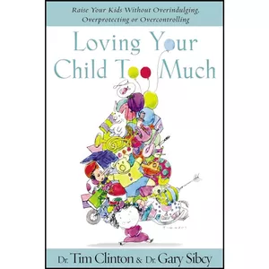 کتاب Loving Your Child Too Much اثر Tim Clinton and Gary Sibcy انتشارات Thomas Nelson Publishers