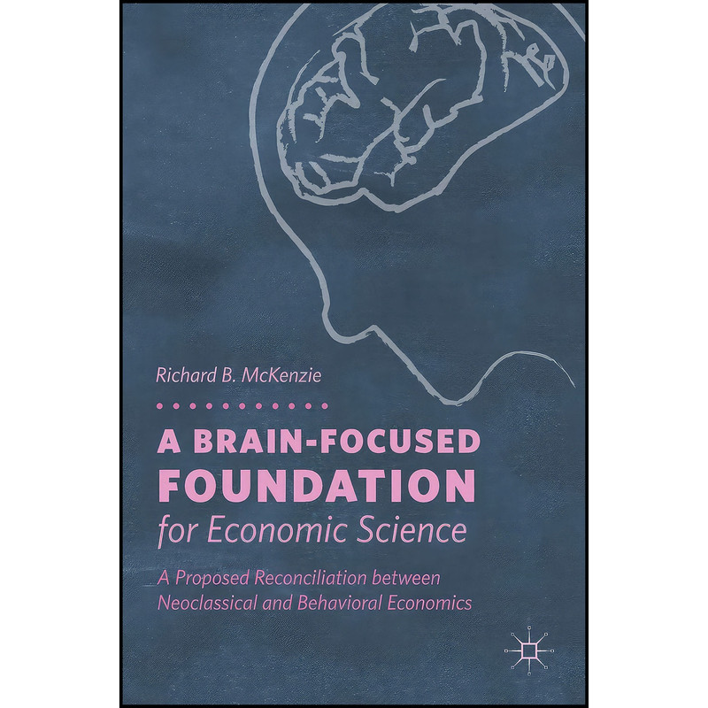 کتاب A Brain-Focused Foundation for Economic Science اثر Richard B. McKenzie انتشارات Palgrave Macmillan