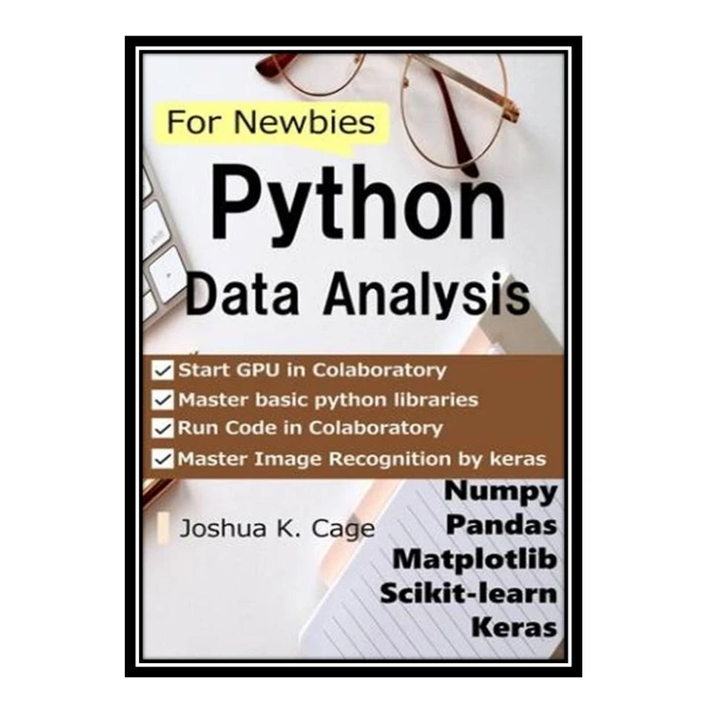 کتاب Python Data Analysis for Newbies: Numpy/pandas/matplotlib/scikit-learn/keras اثر Joshua K. Cage انتشارات مؤلفین طلایی