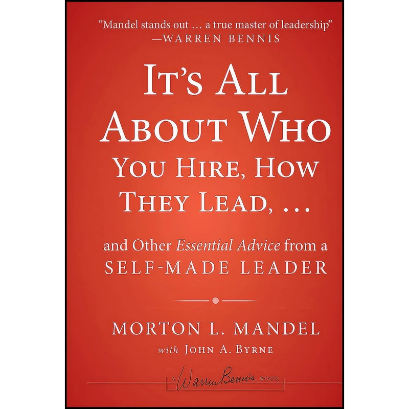 کتاب Its All About Who You Hire  How They Lead...and Other Essential Advice from a Self-Made Leader اثر John A. Byrne and Morton Mandel انتشارات Jossey-Bass