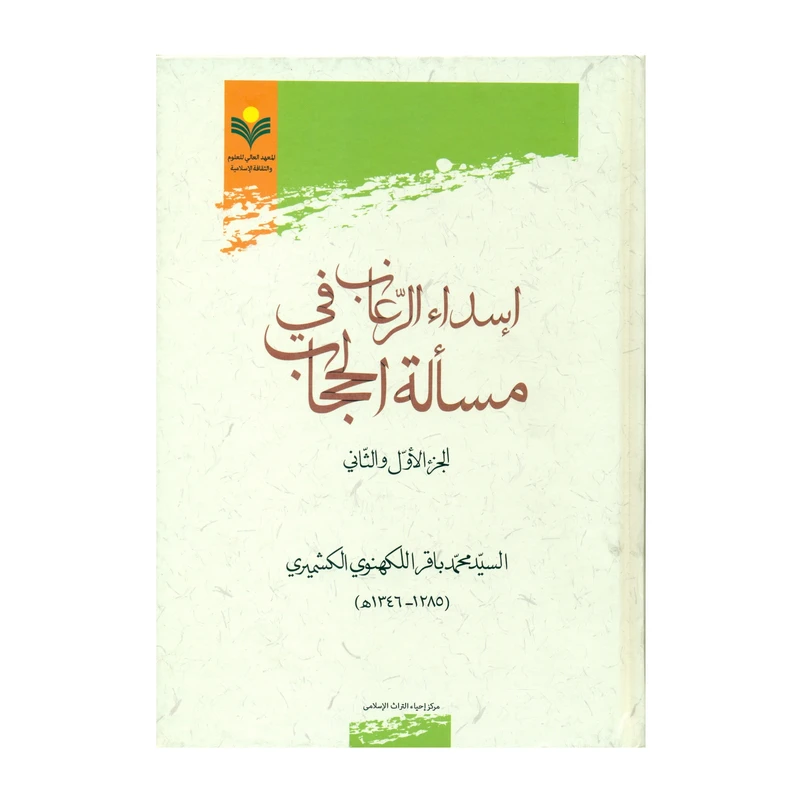 کتاب اسداء الرغاب فی مساله الحجاب الجزء الاول و الثانی اثر السید محمد باقر اللکهنوی الکشمیری انتشارات پژوهشگاه علوم و فرهنگ اسلامی