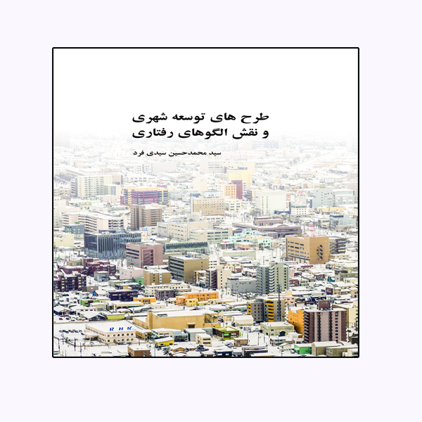 کتاب طرح های توسعه شهری و نقش الگوهای رفتاری اثر سید محمد حسین سیدی فرد انتشارات ویهان 