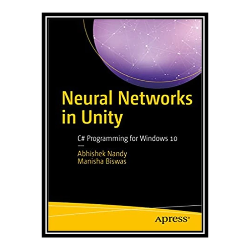 کتاب 	 Neural Networks in Unity: C# Programming for Windows 10 اثر Abhishek Nandy and Manisha Biswas انتشارات مؤلفین طلایی