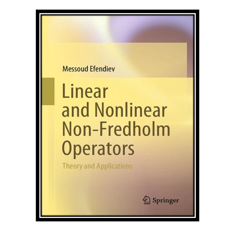 کتاب Linear and Nonlinear Non-Fredholm Operators: Theory and Applications اثر Messoud Efendiev انتشارات مؤلفین طلایی