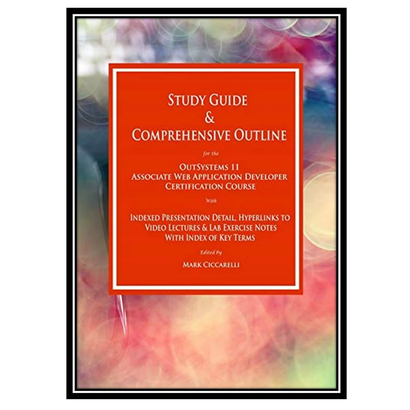 کتاب Study Guide & Comprehensive Outline for the OutSystems 11 Web Associate Application Developer Certification Course اثر Mark A. Ciccarelli انتشارات مؤلفین طلایی