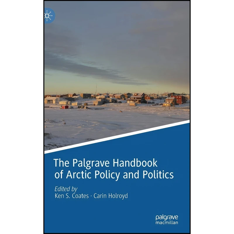 کتاب The Palgrave Handbook of Arctic Policy and Politics اثر Ken S. Coates and Carin Holroyd انتشارات Palgrave Macmillan