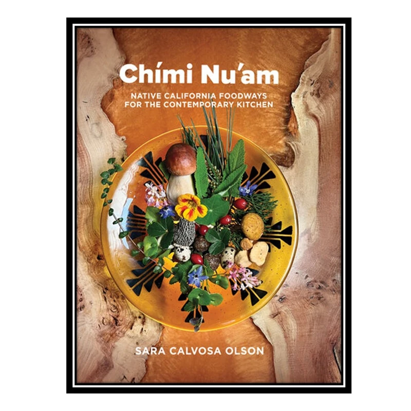 کتاب Chími Nu'am: Native California Foodways for the Contemporary Kitchen اثر Sara Calvosa Olson انتشارات مؤلفین طلایی