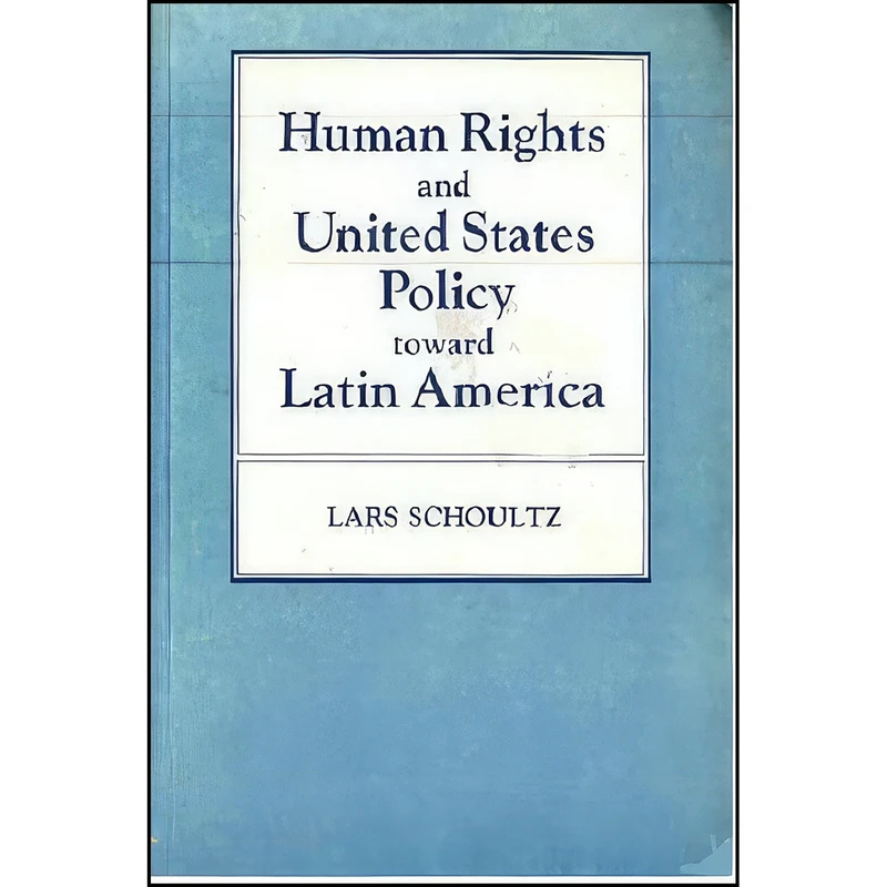 کتاب Human Rights and United States Policy Toward Latin America  اثر Lars Schoultz انتشارات Princeton University Press