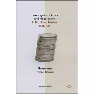 کتاب Sovereign Debt Crises and Negotiations in Brazil and Mexico, 1888-1914 اثر Leonardo Weller انتشارات Palgrave Macmillan
