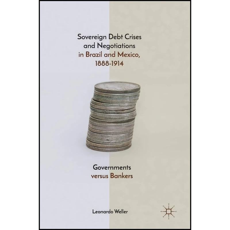 کتاب Sovereign Debt Crises and Negotiations in Brazil and Mexico, 1888-1914 اثر Leonardo Weller انتشارات Palgrave Macmillan