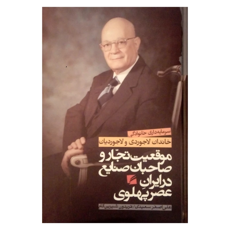 کتاب موقعیت تجار و صاحبان صنایع در ایران عصر پهلوی خاندان لاجوردی و لاجوردیان اثر اصغر سعیدی و فریدون شیرین کام نشر گام نو
