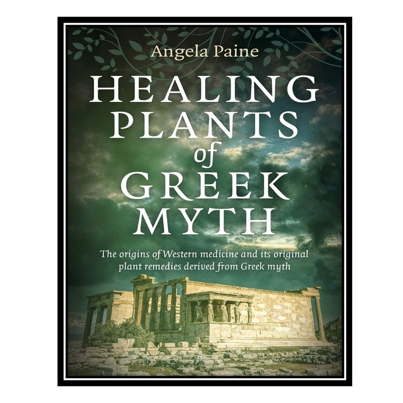 کتاب Healing Plants of Greek Myth: The Origins of Western Medicine and Its Original Plant Remedies Derived from Greek Myth اثر Angela Paine انتشارات مؤلفین طلایی