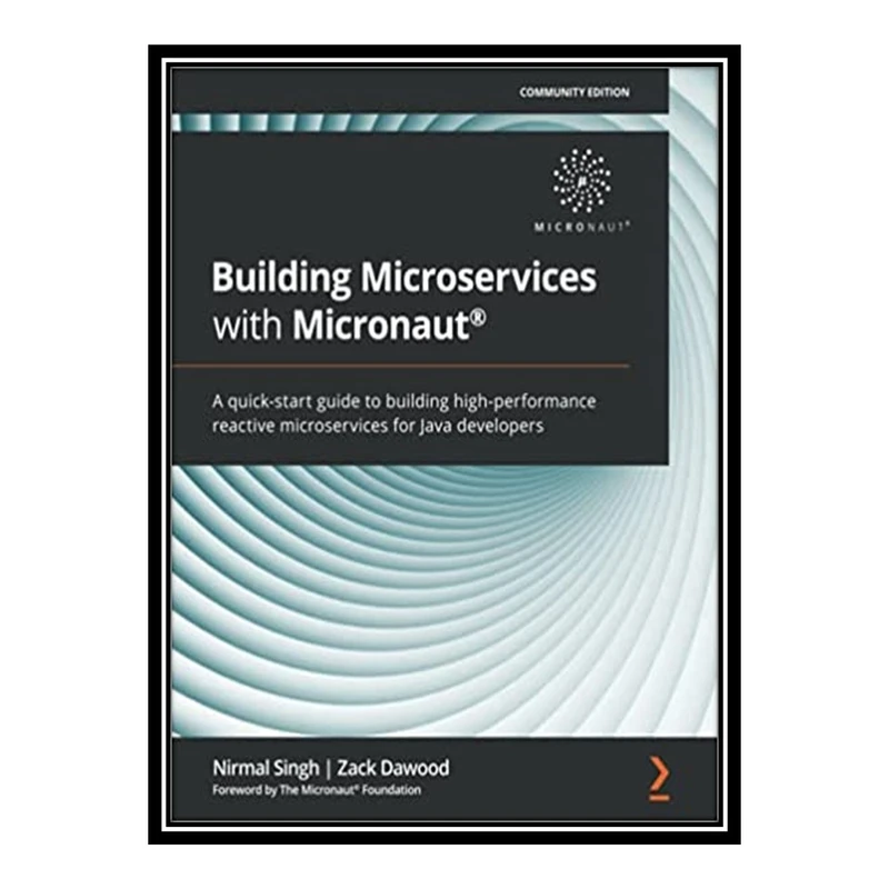 کتاب Building Microservices with Micronaut®: A quick-start guide to building high-performance reactive microservices for Java developers اثر Nirmal Singh and Zack Dawood انتشارات مؤلفین طلایی