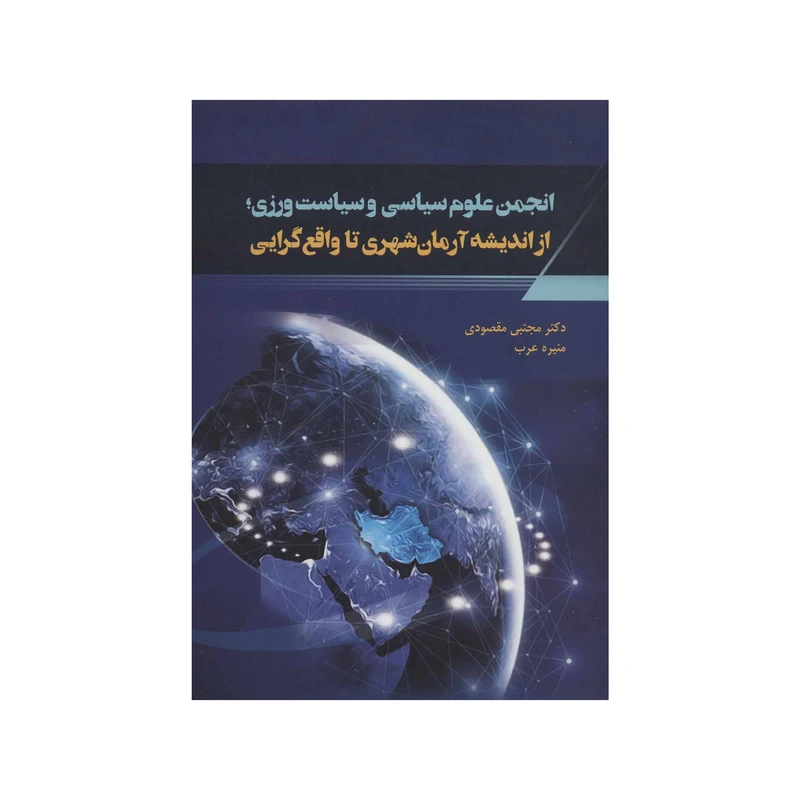 کتاب انجمن علوم سیاسی و سیاست ورزی؛ از اندیشه آرمان شهری تا واقع گرایی اثر مجتبی مقصودی و منیره عرب نشر شورآفرین
