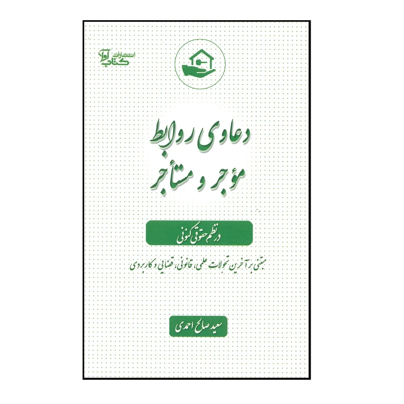 کتاب دعاوی روابط موجر و مستاجر در نظم حقوقی کنونی اثر سعید صالح احمدی انتشارات کتاب آوا