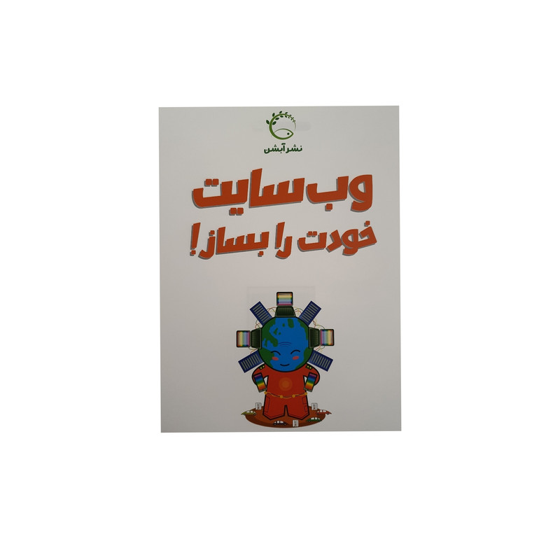 کتاب وب سایت خودت را بساز راهنمای جامع برای برنامه نویسی پایه اثر جمعی از نویسندگان نشر آبشن