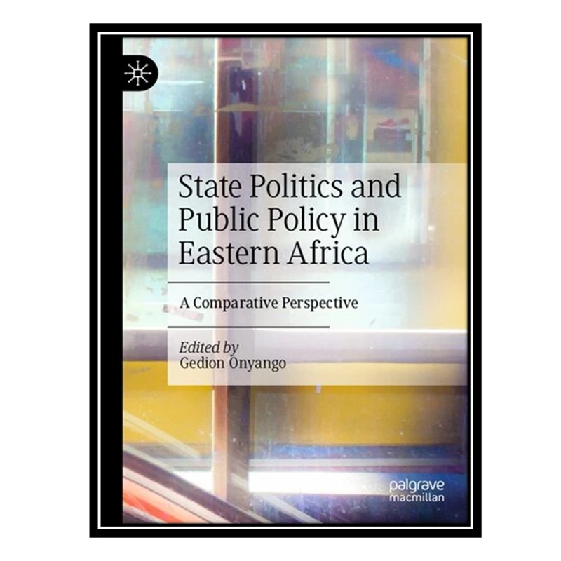 کتاب State Politics and Public Policy in Eastern Africa: A Comparative Perspective اثر Gedion Onyango انتشارات مؤلفین طلایی