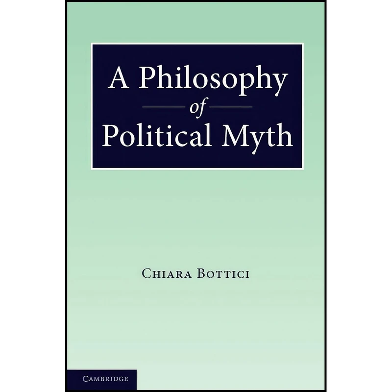 کتاب A Philosophy of Political Myth اثر Chiara Bottici انتشارات Cambridge University Press