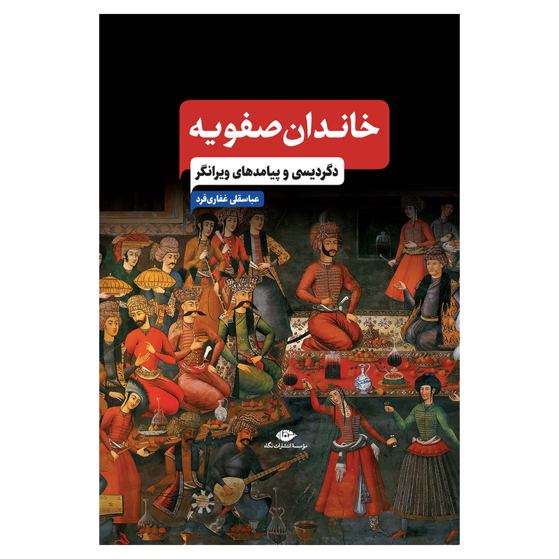 کتاب خاندان صفویه دگردیسی و پیامدهای ویرانگر اثر عباسقلی غفاری فرد نشر نگاه