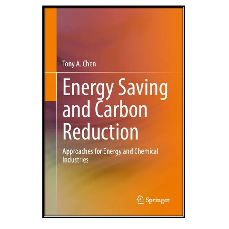  کتاب Energy Saving and Carbon Reduction: Approaches for Energy and Chemical Industries اثر Tony A. Chen انتشارات مؤلفين طلايي