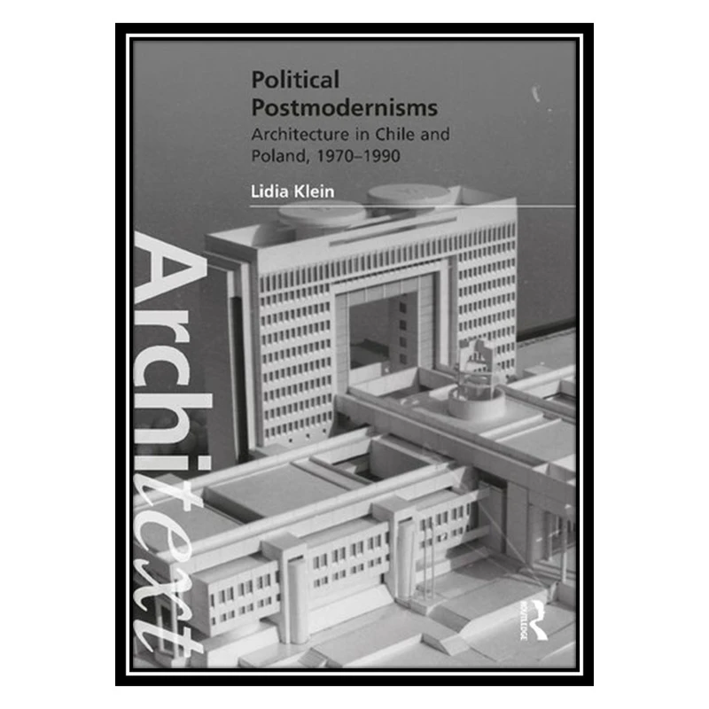 کتاب Political Postmodernisms: Architecture in Chile and Poland, 1970–1990 اثر Lidia Klein انتشارات مؤلفین طلایی