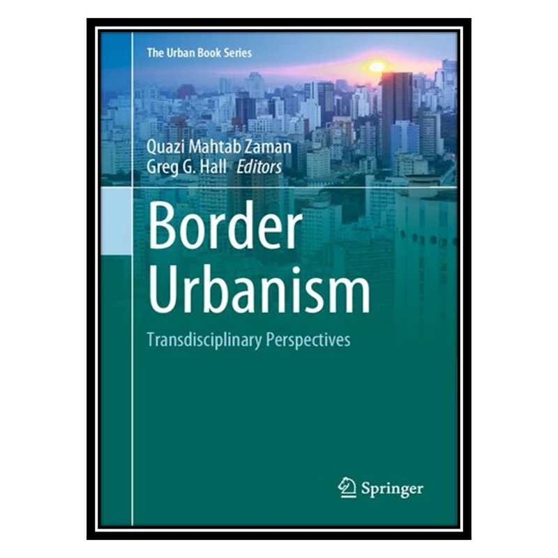 کتاب Border Urbanism: Transdisciplinary Perspectives اثر Quazi Mahtab Zaman AND Greg G Hall انتشارات مؤلفین طلایی