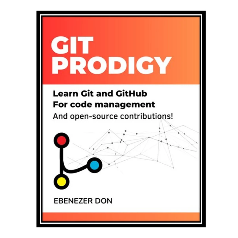 کتاب Git Prodigy : Mastering Version Control with Git and GitHub اثر Ebenezer Don انتشارات مؤلفین طلایی