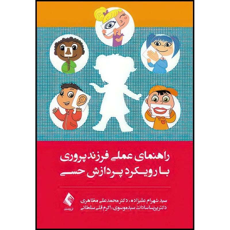 کتاب راهنمای عملی فرزندپروری با رویکرد پردازش حسی اثر سید شهرام علیزاده و دکتر محمدعلی مظاهری و دکتر پریسا سادات سیدموسوی و اکرم قلی سلطانی انتشارات ارجمند