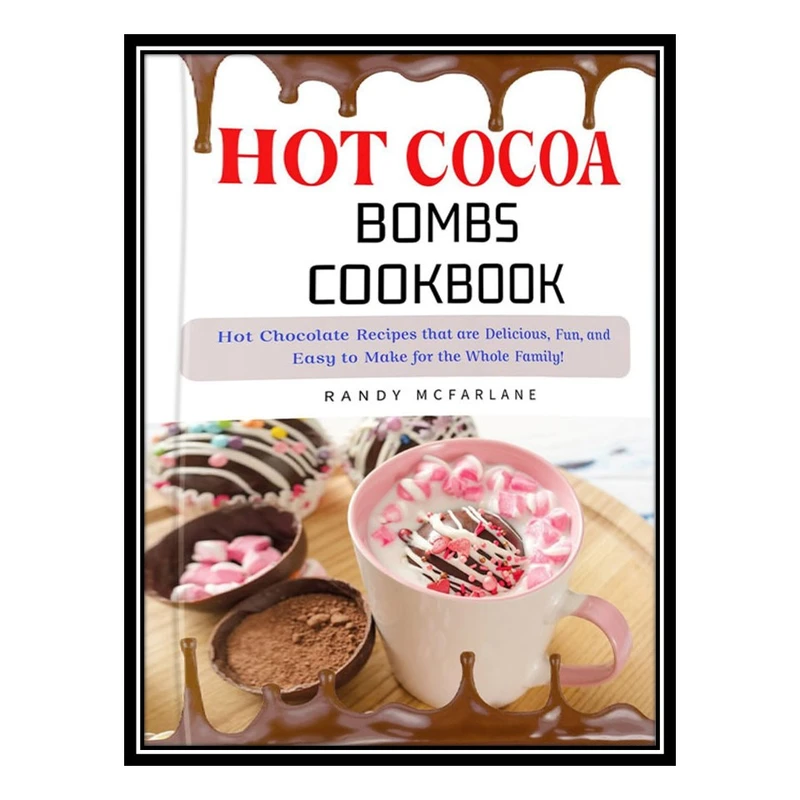 کتاب Hot Cocoa Bombs Cookbook: 150+ Delicious, Fun, and Easy-to-Prepare Hot Chocolate Recipes Your Whole Family Will Enjoy! اثر McFarlane AND Randy انتشارات مؤلفین طلایی