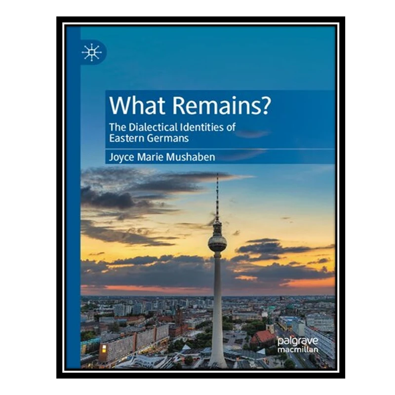 کتاب What Remains?: The Dialectical Identities of Eastern Germans اثر Joyce Marie Mushaben انتشارات مؤلفین طلایی