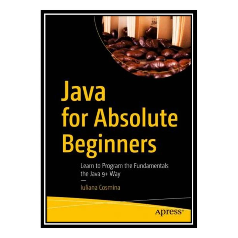 کتاب Java for Absolute Beginners اثر Iuliana Cosmina انتشارات مؤلفین طلایی