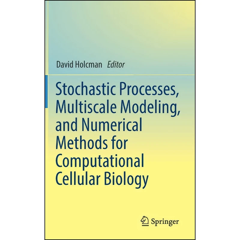 کتاب Stochastic Processes, Multiscale Modeling, and Numerical Methods for Computational Cellular Biology اثر David Holcman انتشارات Springer