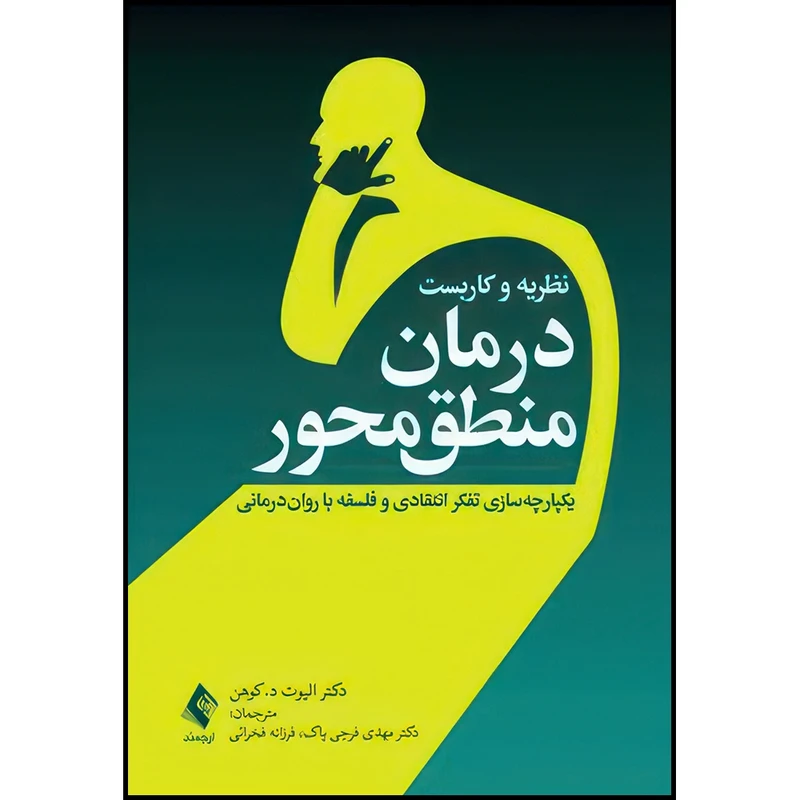 کتاب نظریه و کاربست درمان منطق محور یکپارچه سازی تفکر انتقادی و فلسفه با روان درمانی اثر دکتر الیوت د. کوهن ترجمه دکتر مهدی فرجی پاک و فرزانه فخرائی انتشارات ارجمند