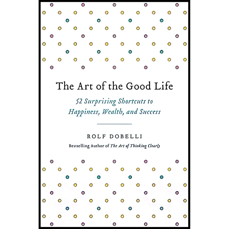 کتاب The Art of the Good Life اثر Rolf Dobelli انتشارات Hachette Books