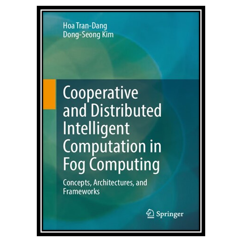 کتاب Cooperative and Distributed Intelligent Computation in Fog Computing: Concepts, Architectures, and Frameworks اثر Hoa Tran Dang , Dong Seong Kim انتشارات مؤلفین طلایی