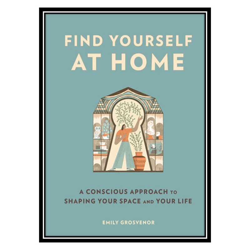 کتاب Find Yourself at Home: A Conscious Approach to Shaping Your Space اثر Emily Grosvenor انتشارات مؤلفین طلایی