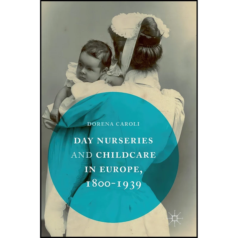 کتاب Day Nurseries And Childcare in Europe, 1800–1939 اثر Dorena Caroli انتشارات Palgrave Macmillan