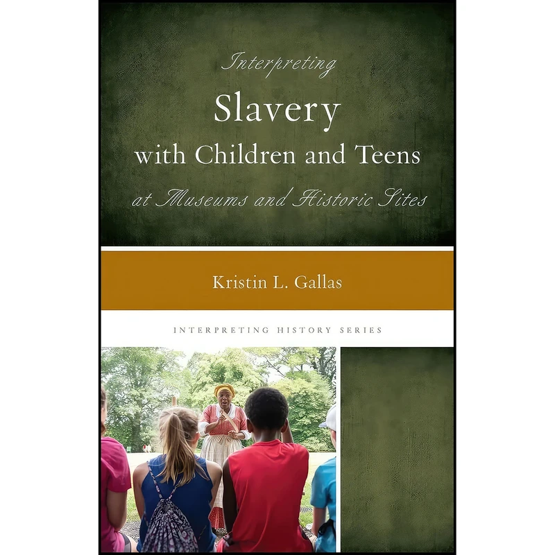 کتاب Interpreting Slavery with Children and Teens at Museums and Historic Sites  اثر Kristin L. Gallas انتشارات Rowman   Littlefield Publishers