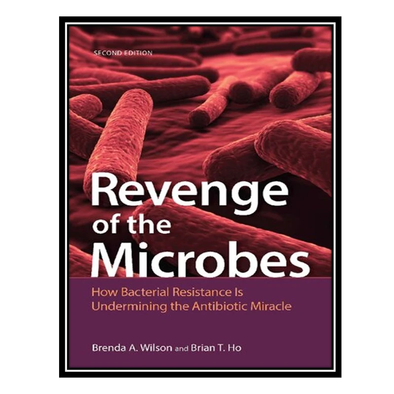 کتاب Revenge of the Microbes: How Bacterial Resistance is Undermining the Antibiotic Miracle اثر Brian T. Ho, Brenda A. Wilson انتشارات مؤلفین طلایی