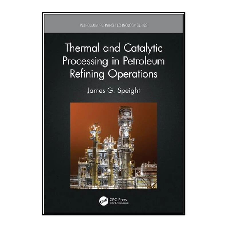  کتاب Thermal and Catalytic Processing in Petroleum Refining Operations اثر 	James G. Speight انتشارات مؤلفين طلايي
