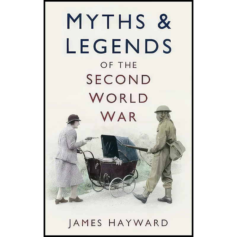 کتاب Myths & Legends of the Second World War اثر James Hayward انتشارات The History Press