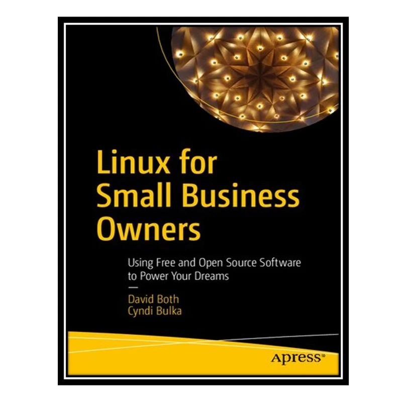 کتاب Linux For Small Business Owners: Using Free And Open Source Software To Power Your Dreams اثر David Both AND Cyndi Bulka انتشارات مؤلفین طلایی
