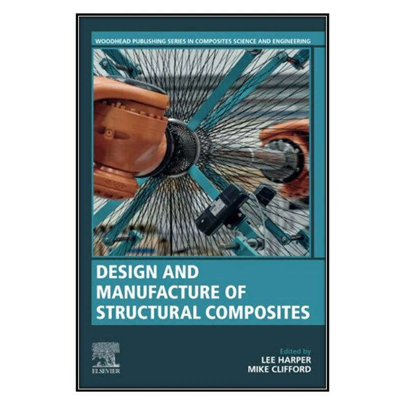  کتاب Design and Manufacture of Structural Composites اثر Lee Harper and Mike Clifford انتشارات مؤلفين طلايي